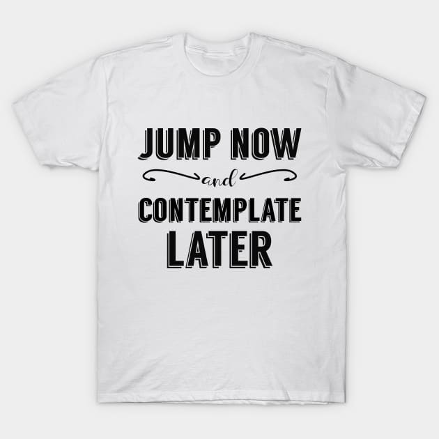 Jump Now and Contemplate Later T-Shirt by giovanniiiii